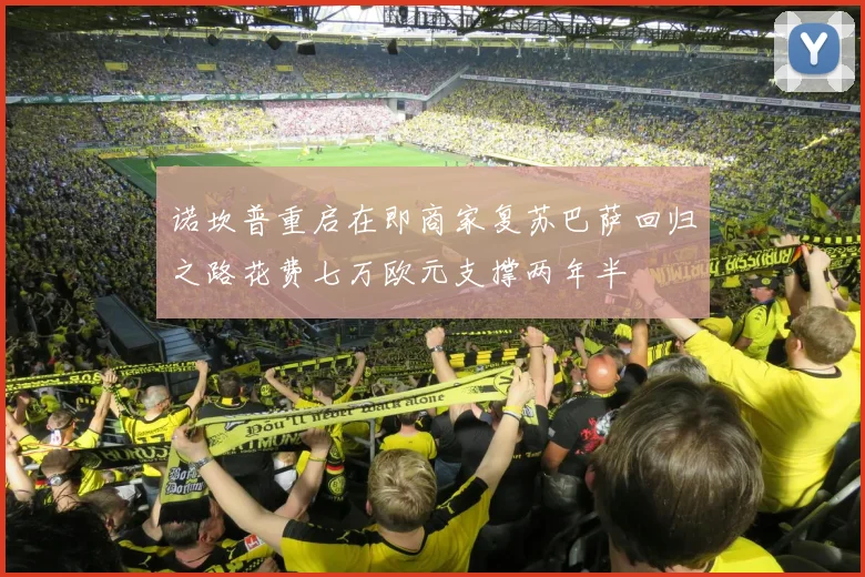 诺坎普重启在即商家复苏巴萨回归之路花费七万欧元支撑两年半