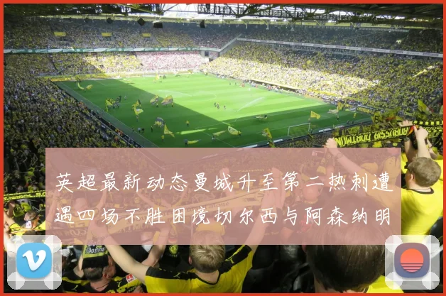 英超最新动态曼城升至第二热刺遭遇四场不胜困境切尔西与阿森纳明日对决
