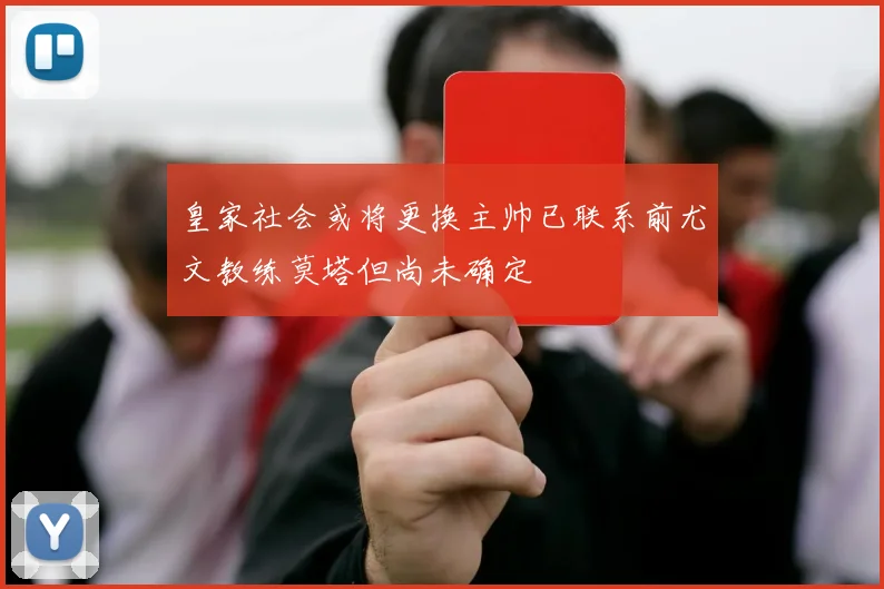 皇家社会或将更换主帅已联系前尤文教练莫塔但尚未确定