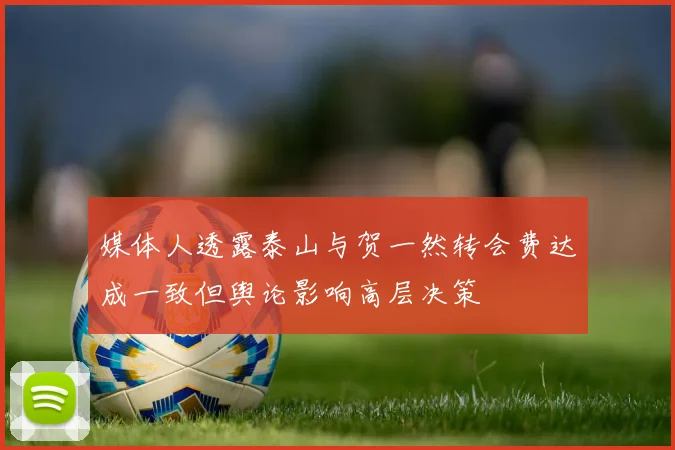 媒体人透露泰山与贺一然转会费达成一致但舆论影响高层决策