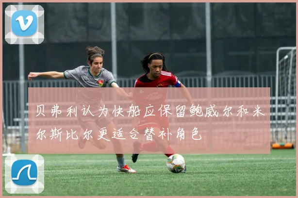 贝弗利认为快船应保留鲍威尔和米尔斯比尔更适合替补角色