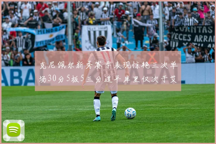 克尼佩尔新秀赛季表现惊艳三次单场30分5板5三分追平库里仅次于艾弗森