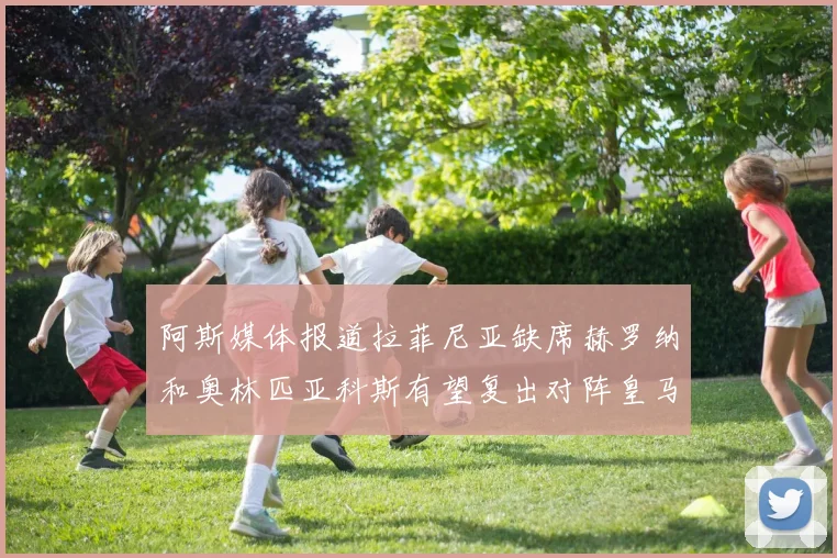 阿斯媒体报道拉菲尼亚缺席赫罗纳和奥林匹亚科斯有望复出对阵皇马