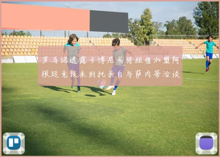 罗马诺透露卡博尼或将租借加盟阿根廷竞技米利托亲自与萨内蒂洽谈