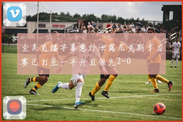 全美直播字幕意外泄露尼克斯季后赛已打至一半并且领先2-0